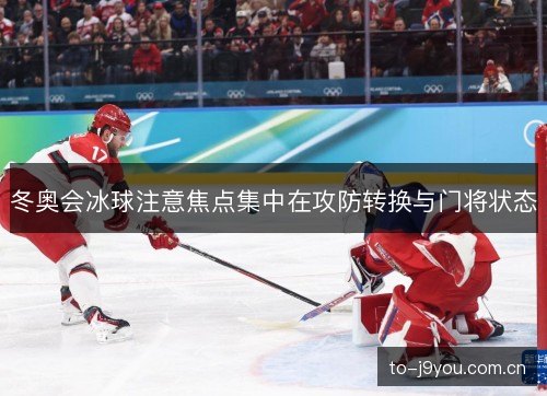 冬奥会冰球注意焦点集中在攻防转换与门将状态