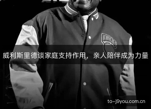 威利斯里德谈家庭支持作用，亲人陪伴成为力量