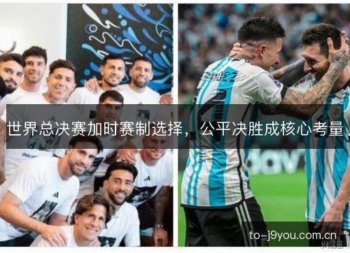 世界总决赛加时赛制选择,公平决胜成核心考量 世界总决赛加时赛制选择,公平决胜成核心考量